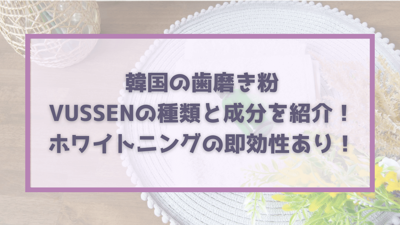 韓国の歯磨き粉vussenの種類と成分をご紹介！ホワイトニングに欠かせない充実した成分！